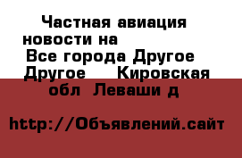 Частная авиация, новости на AirCargoNews - Все города Другое » Другое   . Кировская обл.,Леваши д.